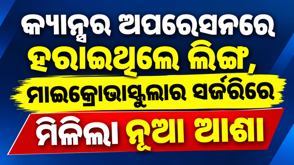 କ୍ୟାନ୍ସର ଅପରେସନ୍‌ରେ ହରାଇଥିଲେ ଲିଙ୍ଗ, ମାଇକ୍ରୋଭାସ୍କୁଲାର ସର୍ଜରିରେ ମିଳିଲା ନୂଆ ଆଶା