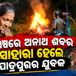 ଜୀବନରେ ଥିଲେ ନିରାଶ୍ରୟ… ମୃତ୍ୟୁ ପରେ ବି ନଥିଲା କେହି ନିଜର! ଶେଷରେ ଅଜଣା ଶବକୁ ନିଜର ଭାବି କାନ୍ଧ ଦେଲେ ଯୁବକ।